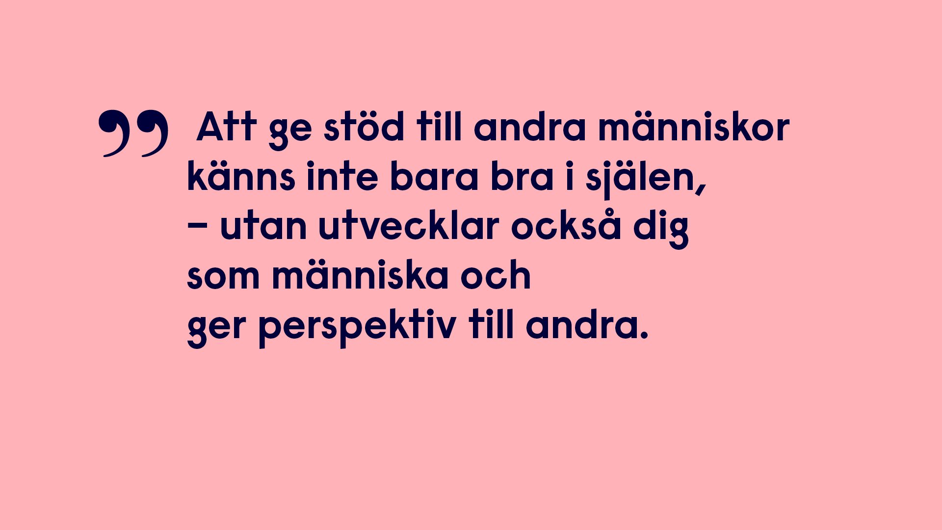 Att ge stöd till anda människor känns inte bara bra i själen, utan utvecklar också dig som människa och ger perspektiv till andra.